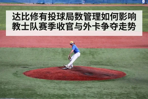 达比修有投球局数管理如何影响教士队赛季收官与外卡争夺走势